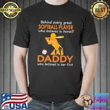 Behind Every Great Sofltball Player Who Believes In herself Is A Daddy Who Believed In Her First Shirt Unisex