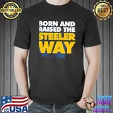 Born And Raised The Steeler Way Pittsburgh Steelers Unisex T-Shirt
