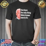 Elections the only thing biden knows how to fix shirt