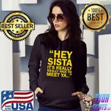 Hey Sista It's Really Really Nice To Meet Ya T-Shirt Hoodie