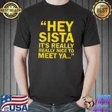Hey Sista It's Really Really Nice To Meet Ya T-Shirt Unisex