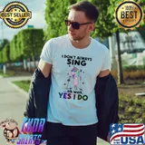 I Don't Always Sing Oh Wait Yes I Do Unicorn Shirt