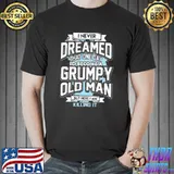 I Never Dreamed That One Day I'd Become A Grumpy Old Man Shirt