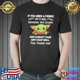 If You Need A Friend Who IS Sassy Baby Yoda Shirt