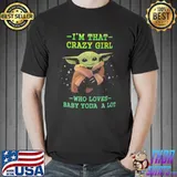 I'm That Crazy Girl Who Loves Baby Yoda A Lot Shirt