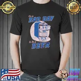 It's A Bad Day To Be A Beer Shirt