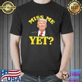 Miss Me Yet Trump Shirt