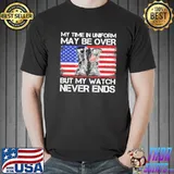 My Time In Uniform May Be Over But My Watch Never Ends American Flag Shirt