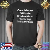 Once I Get An Attitude It Takes Me 3-5 Business Days Funny T-Shirt