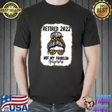 Retired 2022 Not My Problem Anymore T-Shirt