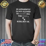 So Apparently I'm Not Allowed To Adopt All The Dogs Funny T-Shirt