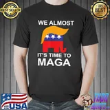 We almost there it's time to maga shirt
