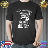We Don't Know Them All But We Owe Them All Veteran Shirt