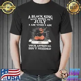 A Black King Was Born In July Your Approval Isn't Needed Shirt