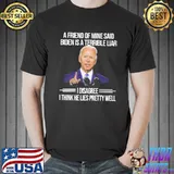 A Friend of mine said biden is a terrible liar I disagree shirt
