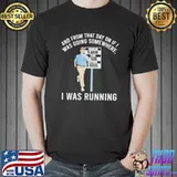 And from that day on if I was going somewhere I was running shirt