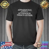 Apparently I'm not an afternoon person either shirt