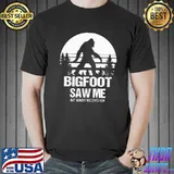 Bigfoot Saw Me But Nobody Believes Him Shirt
