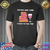 Books and wine makes me feel fine shirt