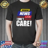 Breaking News I don't Care not interested uninterested T-Shirt