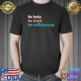 Coffee drink be kind be holy be caffeinated shirt
