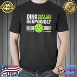 Dink responsibly don't get smashed pickleball shirt