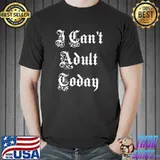 Funny I can't adult today joke party shirt