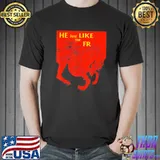 He just like me fr shirt