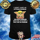 I Don't Have An Attitude Problem With My Attitude Yoda Shirt