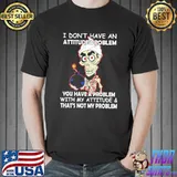 I Don't Have An Attitude Problem You Have A Problem Skull Shirt