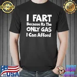 I fart because its the only gas I can afford shirt