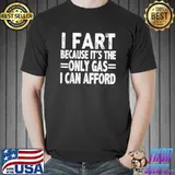I Fart Because it's Then Only Gas I Can Afford T-Shirt