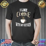 I like coffee with my oxygen shirt