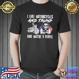 I Like Motorcycles And Trump And Maybe 3 People Shirt