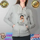 I Love you But You're All terrible Shirt Full Zip Hooded