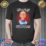 I Need A Job Tha Isn't Too Jobby Shirt