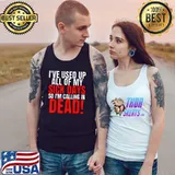 I Used Up All My Sick Days So Im Calling In Dead T-Shirt Tank Top