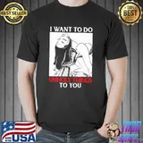I Want To Do Unholy Things To You Shirt