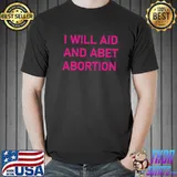I will aid and abet abortion shirt