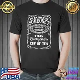 I'd Rather Be Someone's Shot Of Whiskey Than Tea Shirt