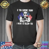 If You Support Trump I Want To Follow You Shirt