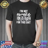 I'm Not awake Enough For This Shit shirt
