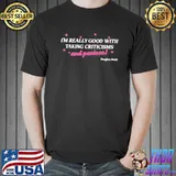 I'm really good with taking criticisms and penises shirt