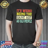 Its weird being the same age as old people grandma grandpa shirt