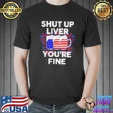 July 4th shut up liver you're fine beer cups shirt