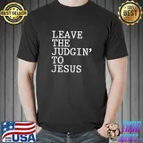 Leave The Judgin' to Jesus Shirt