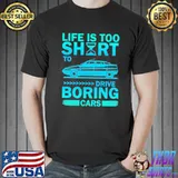 Life Is Too Shirt To Drive Boring Cars Shirt