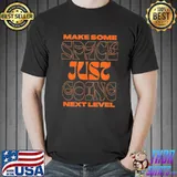 Make some space just going next level shirt