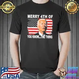 Merry 4th of you knowthe thing Biden dazed shirt
