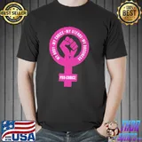 My body my choice my uterus my bussiness pro choice shirt